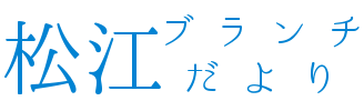 松江ブランチだより